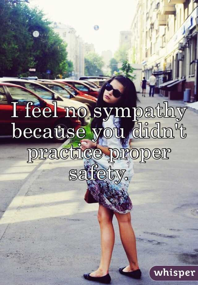 I feel no sympathy because you didn't practice proper safety. 