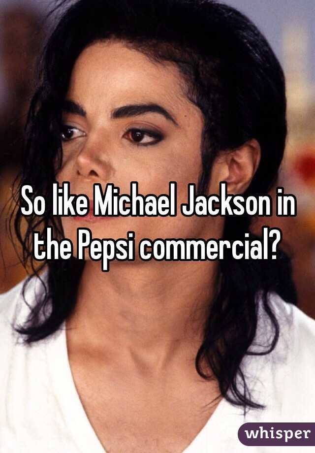 So like Michael Jackson in the Pepsi commercial? 