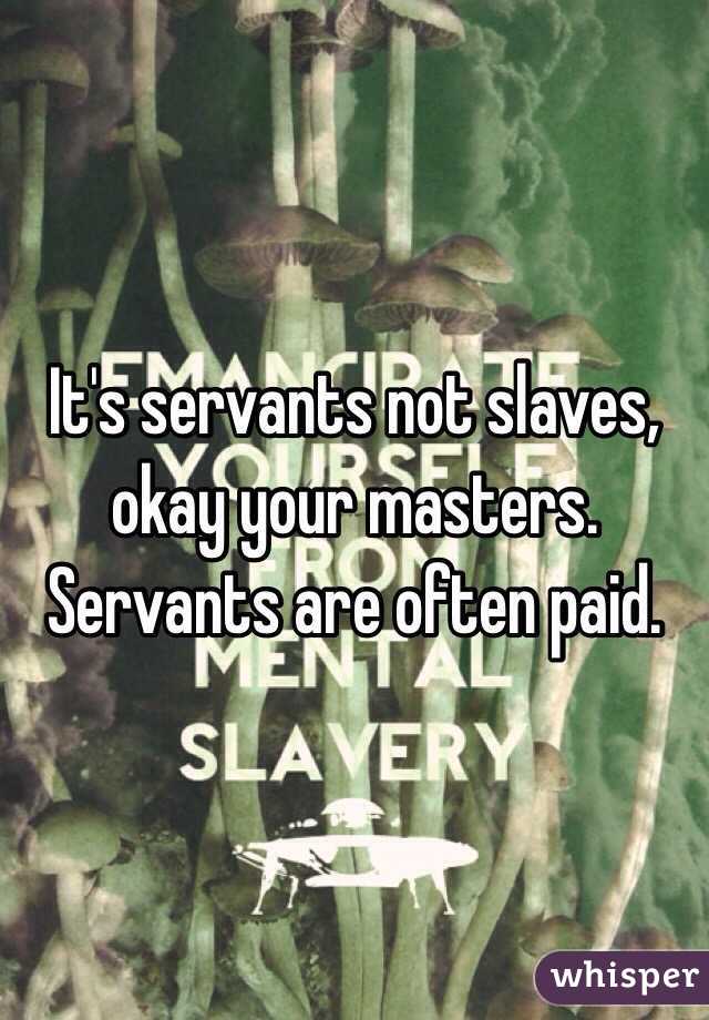 It's servants not slaves, okay your masters. Servants are often paid. 