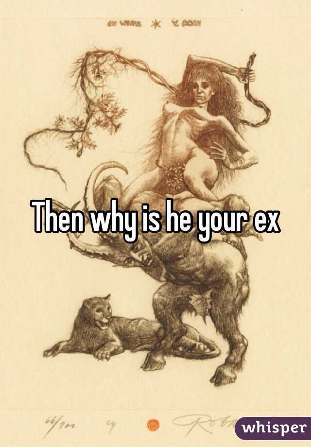 Then why is he your ex