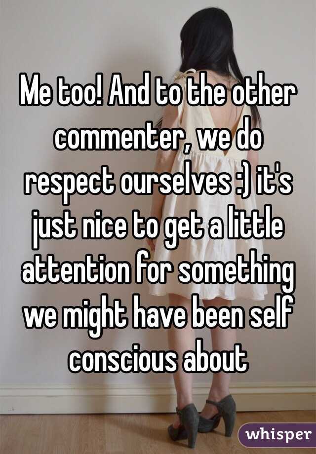 Me too! And to the other commenter, we do respect ourselves :) it's just nice to get a little attention for something we might have been self conscious about