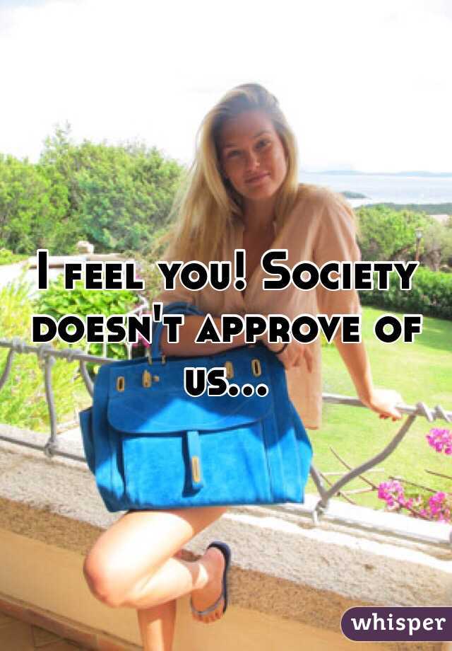 I feel you! Society doesn't approve of us...