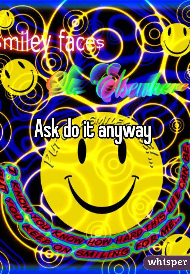 Ask do it anyway 