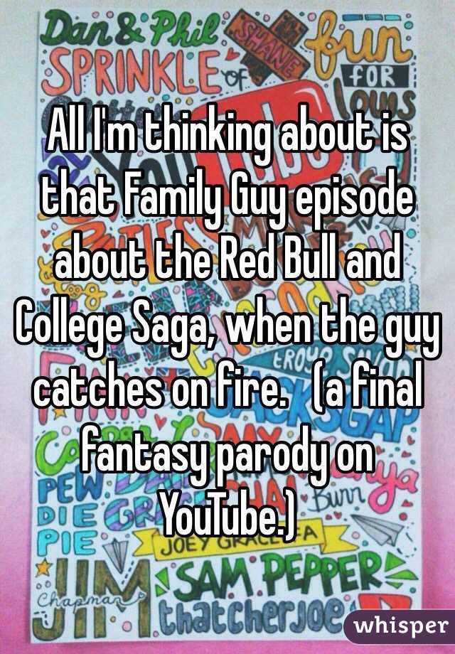 All I'm thinking about is that Family Guy episode about the Red Bull and College Saga, when the guy catches on fire.   (a final fantasy parody on YouTube.)