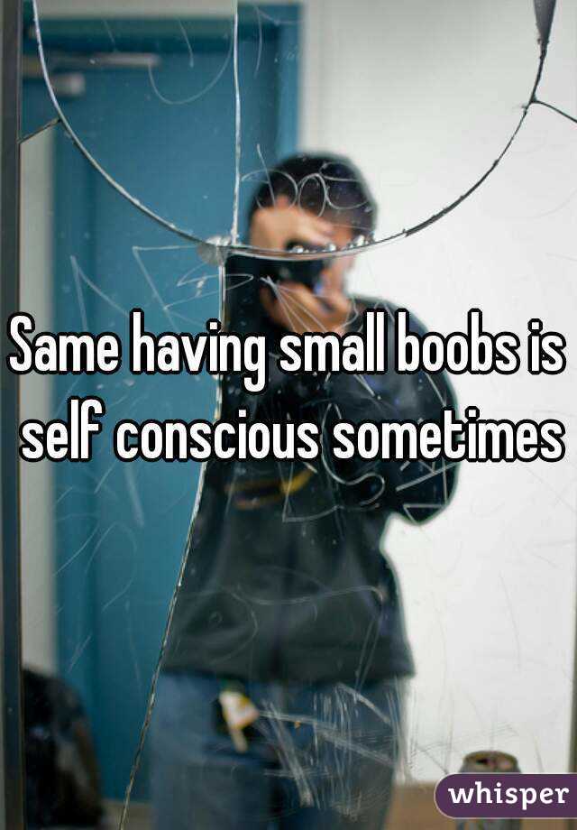 Same having small boobs is self conscious sometimes