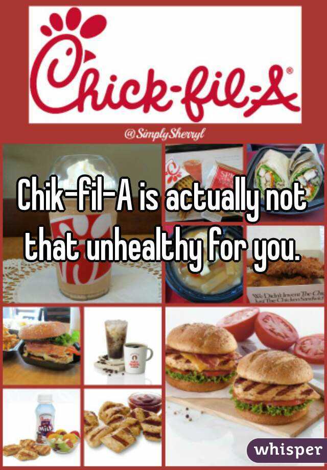 Chik-fil-A is actually not that unhealthy for you. 
