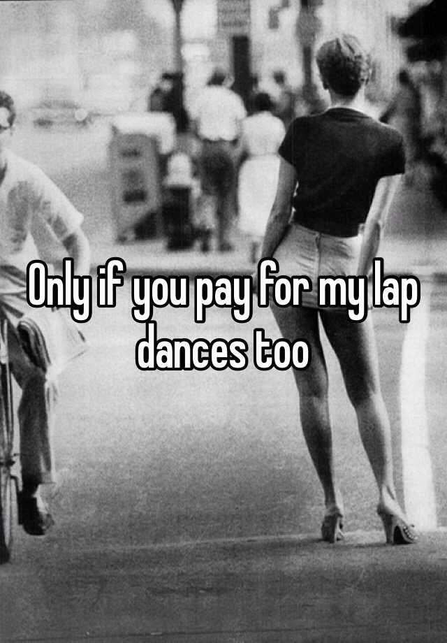 Only If You Pay For My Lap Dances Too