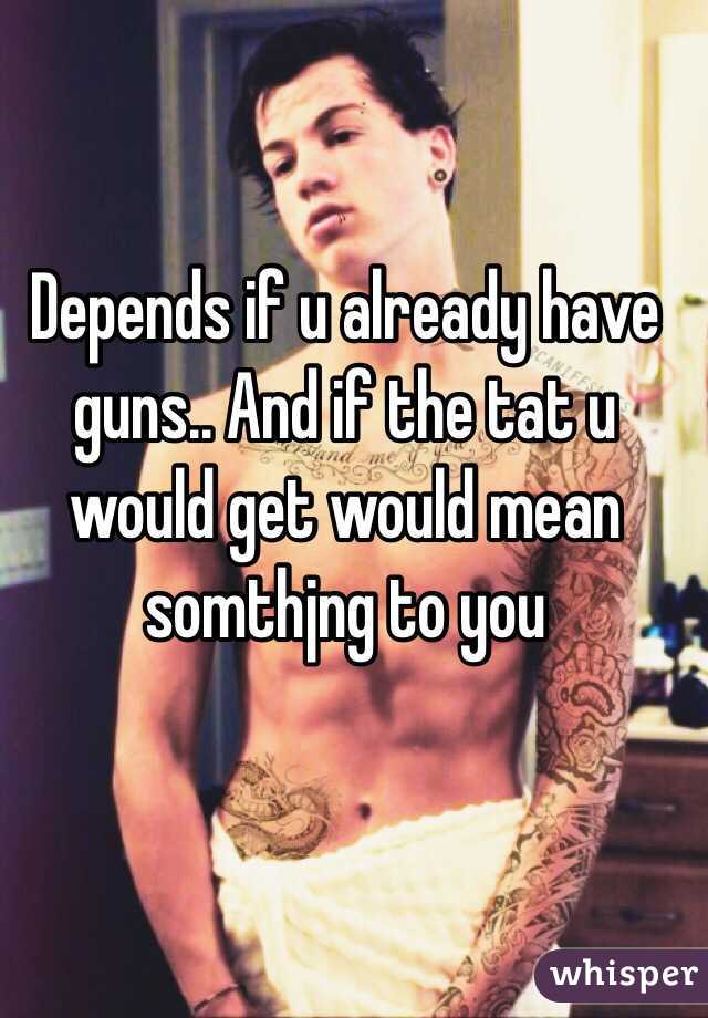 Depends if u already have guns.. And if the tat u would get would mean somthjng to you