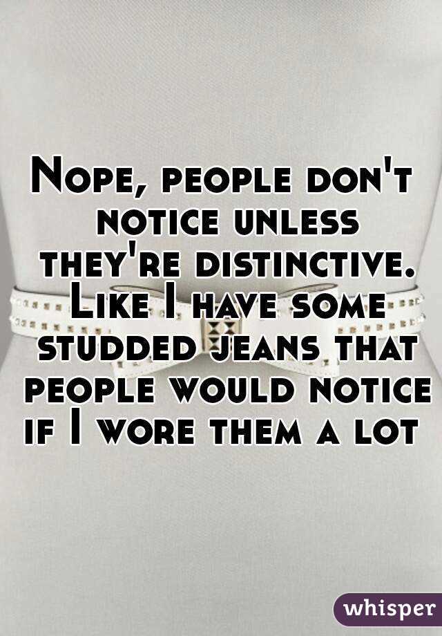 Nope, people don't notice unless they're distinctive. Like I have some studded jeans that people would notice if I wore them a lot 