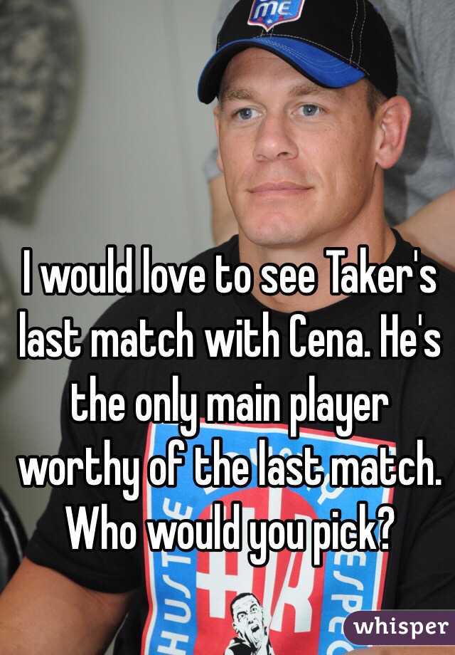 I would love to see Taker's last match with Cena. He's the only main player worthy of the last match. Who would you pick?