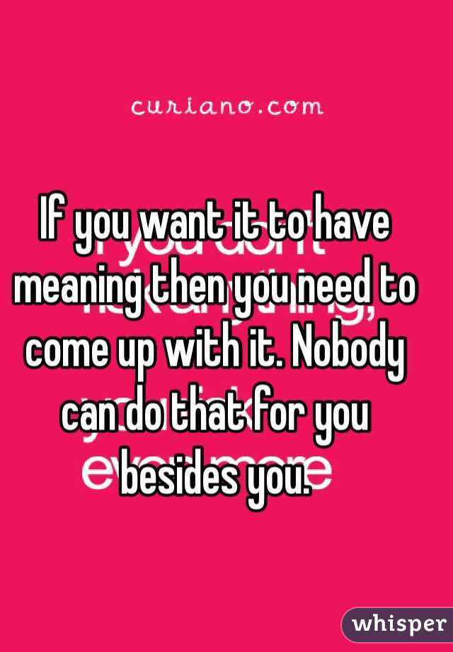 If you want it to have meaning then you need to come up with it. Nobody can do that for you besides you.