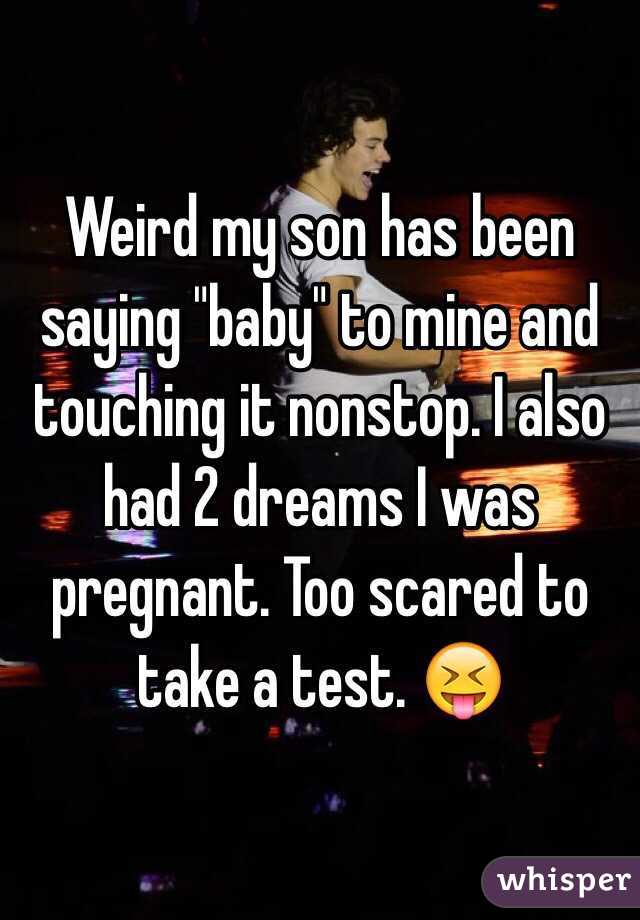 Weird my son has been saying "baby" to mine and touching it nonstop. I also had 2 dreams I was pregnant. Too scared to take a test. 😝
