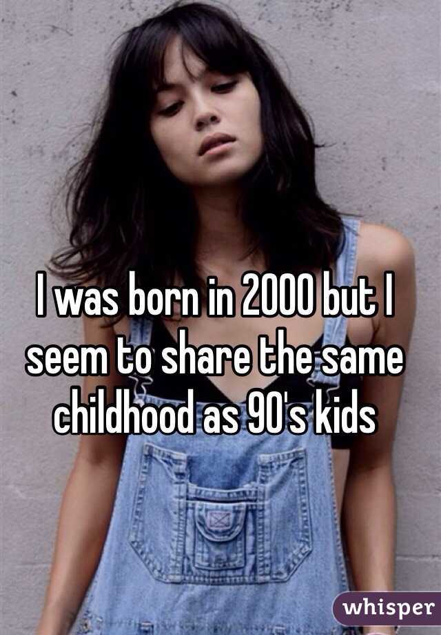 I was born in 2000 but I seem to share the same childhood as 90's kids 