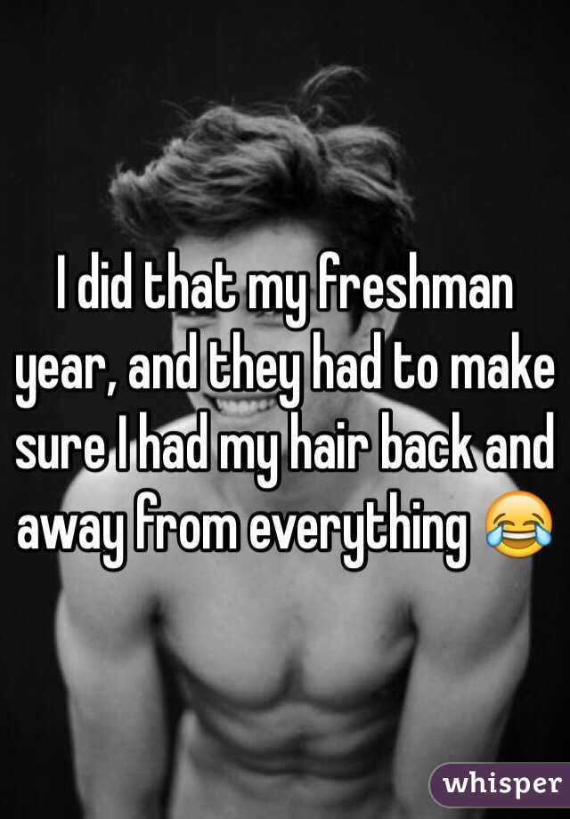 I did that my freshman year, and they had to make sure I had my hair back and away from everything 😂