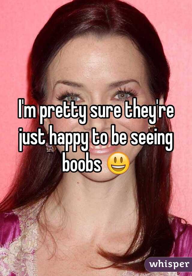 I'm pretty sure they're just happy to be seeing boobs 😃