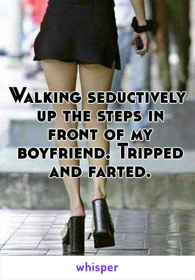 Walking seductively up the steps in front of my boyfriend. Tripped and farted.