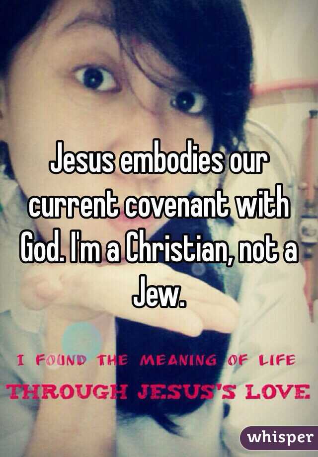 Jesus embodies our current covenant with God. I'm a Christian, not a Jew. 