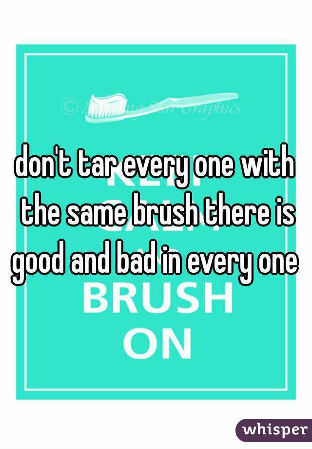 don't tar every one with the same brush there is good and bad in every one 