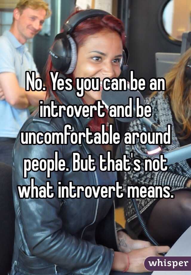 No. Yes you can be an introvert and be uncomfortable around people. But that's not what introvert means. 