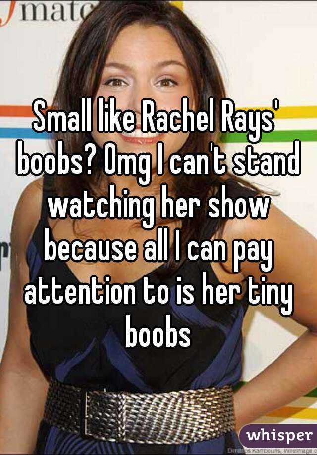 Small like Rachel Rays' boobs? Omg I can't stand watching her show because all I can pay attention to is her tiny boobs