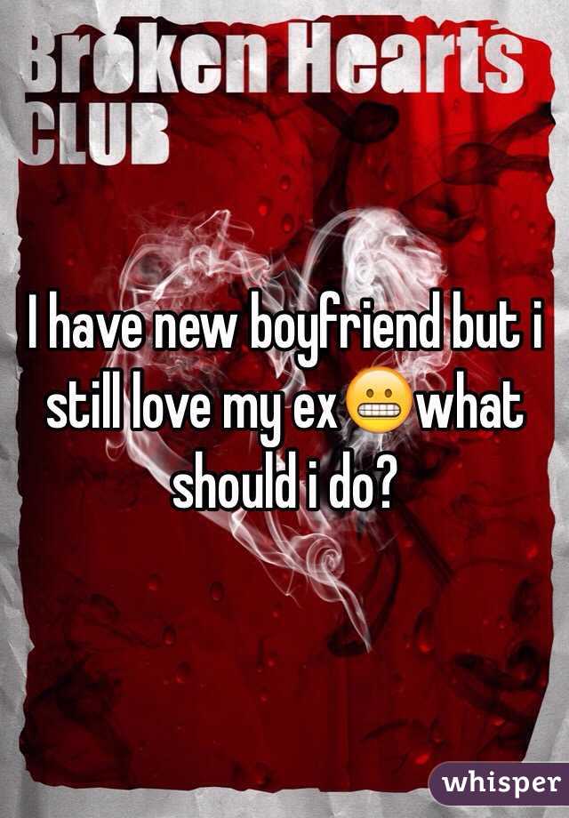 I have new boyfriend but i still love my ex😬what should i do?