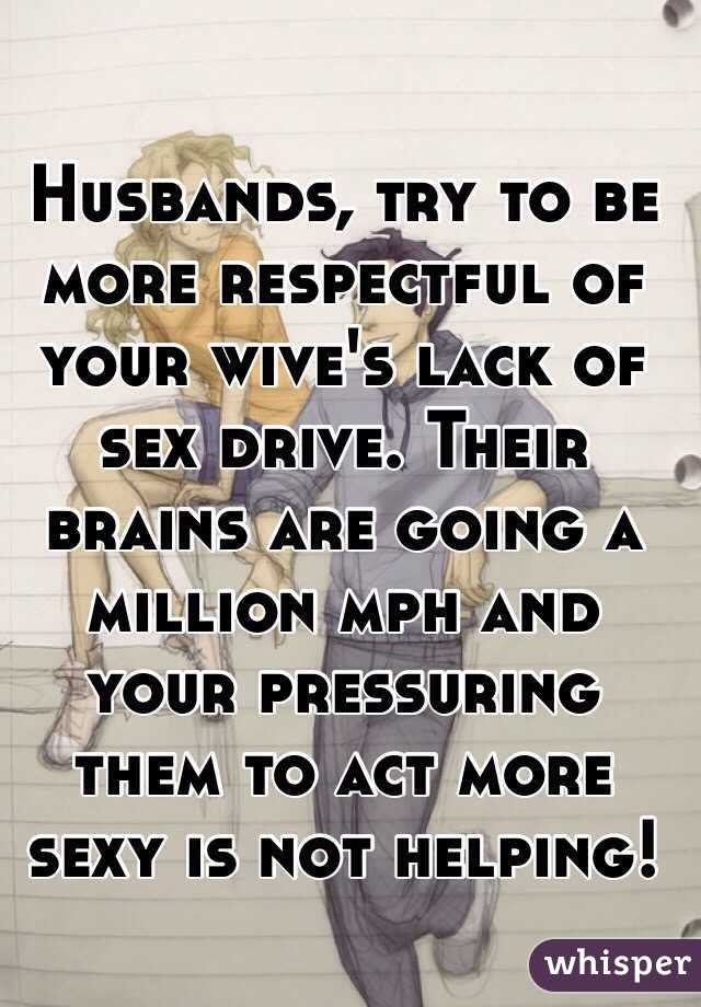 Husbands, try to be more respectful of your wive's lack of sex drive. Their brains are going a million mph and your pressuring them to act more sexy is not helping! 