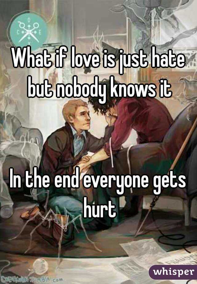 What if love is just hate but nobody knows it


In the end everyone gets hurt