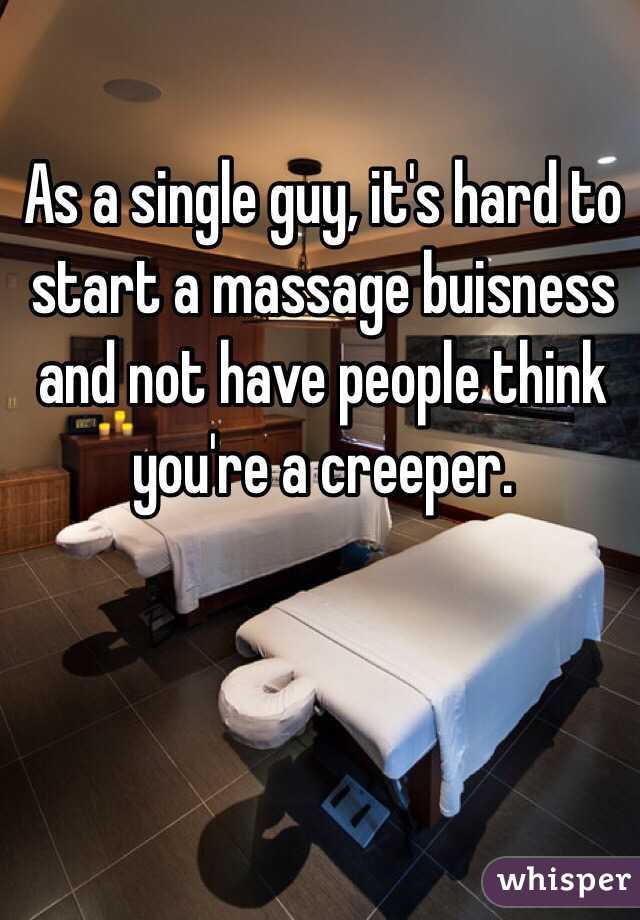 As a single guy, it's hard to start a massage buisness and not have people think you're a creeper. 