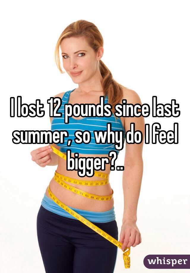 I lost 12 pounds since last summer, so why do I feel bigger?..