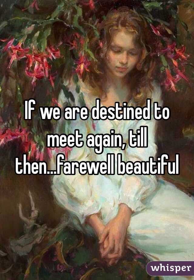 If we are destined to meet again, till then...farewell beautiful