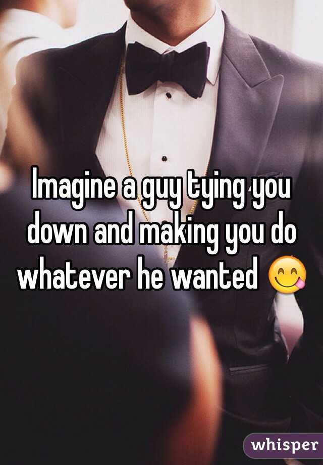 Imagine a guy tying you down and making you do whatever he wanted 😋 