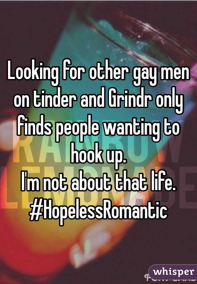 Looking for other gay men on tinder and Grindr only finds people wanting to hook up. 
I'm not about that life. 
#HopelessRomantic