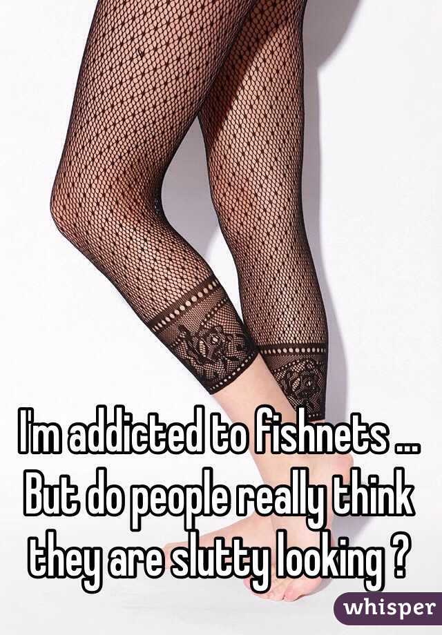 I'm addicted to fishnets ... But do people really think they are slutty looking ? 