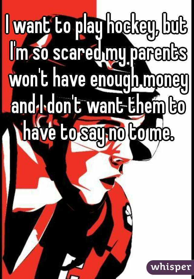 I want to play hockey, but I'm so scared my parents won't have enough money and I don't want them to have to say no to me.