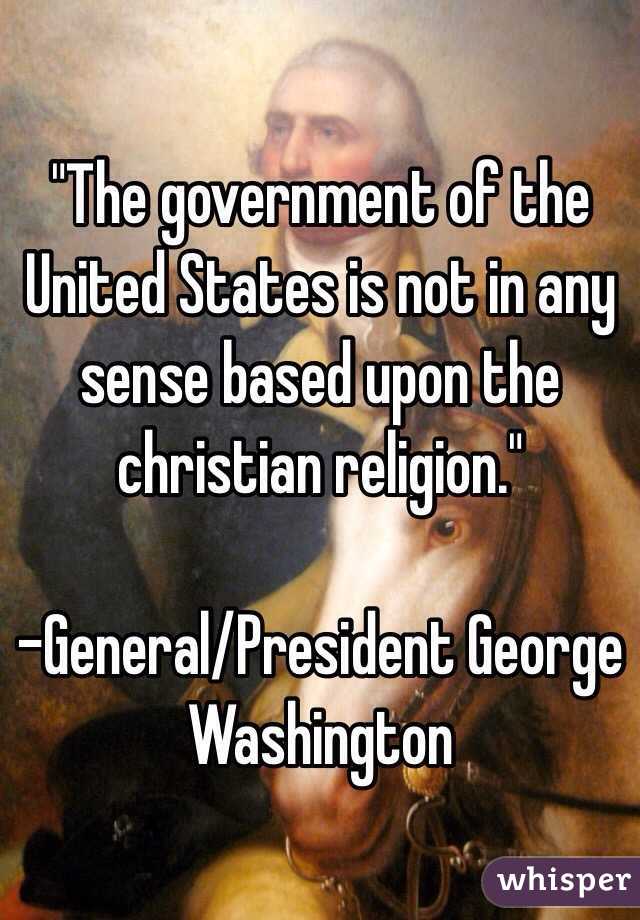 "The government of the United States is not in any sense based upon the christian religion."

-General/President George Washington