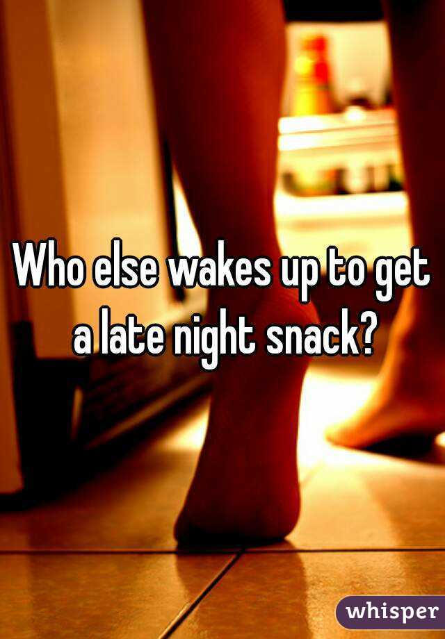 Who else wakes up to get a late night snack?