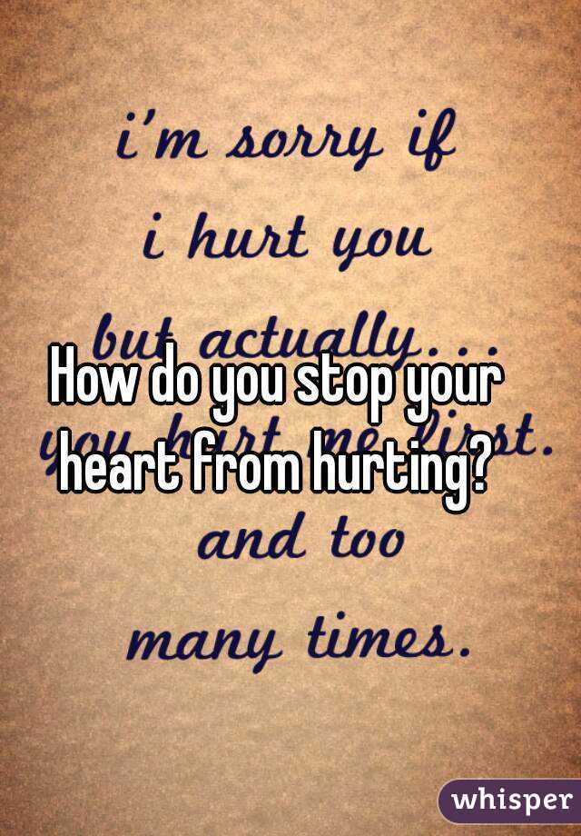 How do you stop your heart from hurting? 