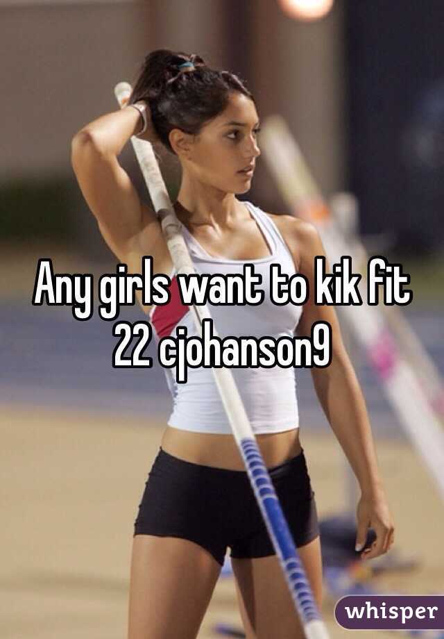 Any girls want to kik fit 22 cjohanson9