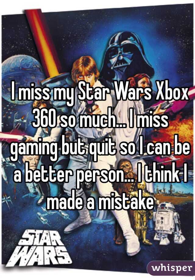 I miss my Star Wars Xbox 360 so much... I miss gaming but quit so I can be a better person... I think I made a mistake 
