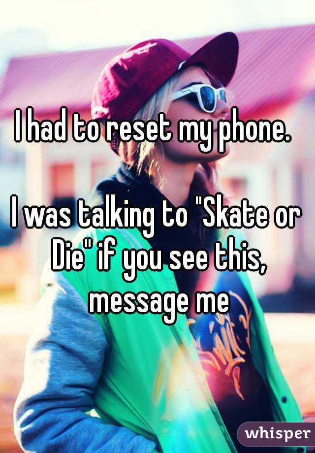 I had to reset my phone. 

I was talking to "Skate or Die" if you see this, message me
