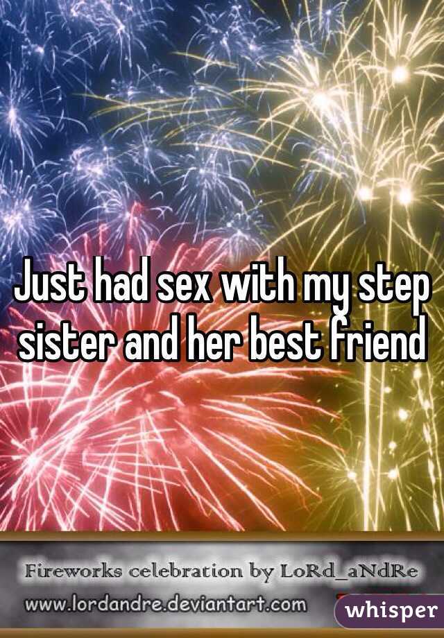 Just had sex with my step sister and her best friend 
