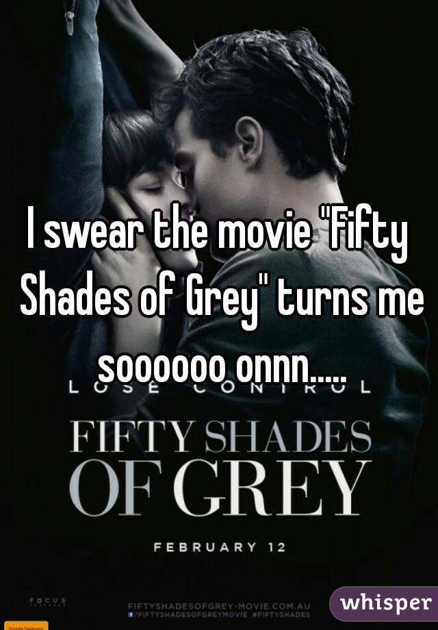 I swear the movie "Fifty Shades of Grey" turns me soooooo onnn.....