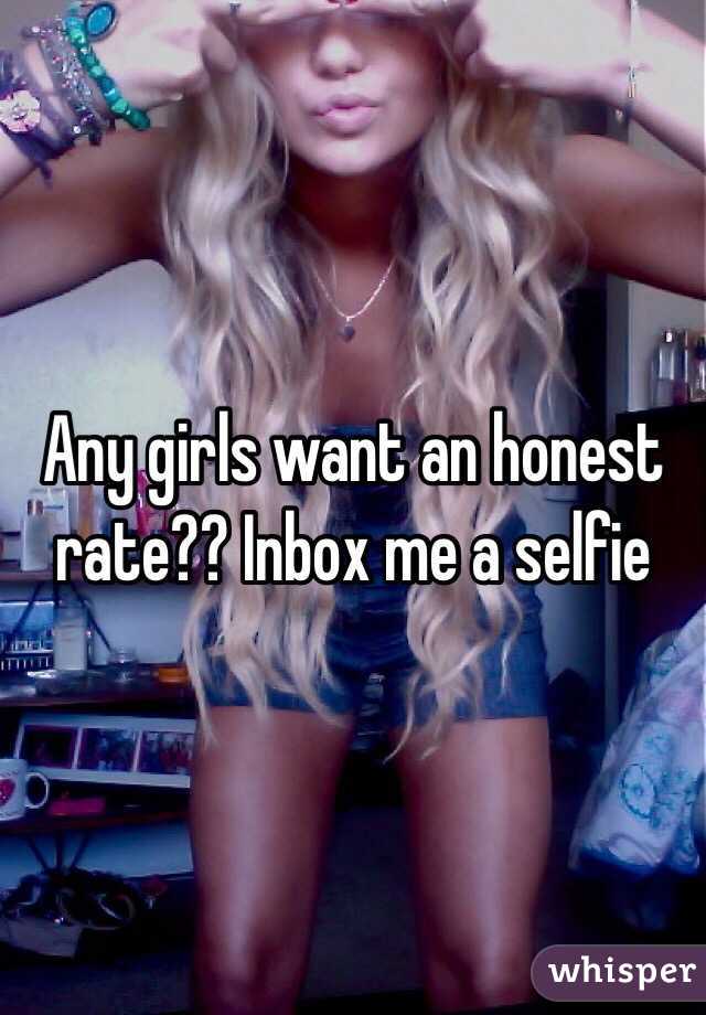 Any girls want an honest rate?? Inbox me a selfie 