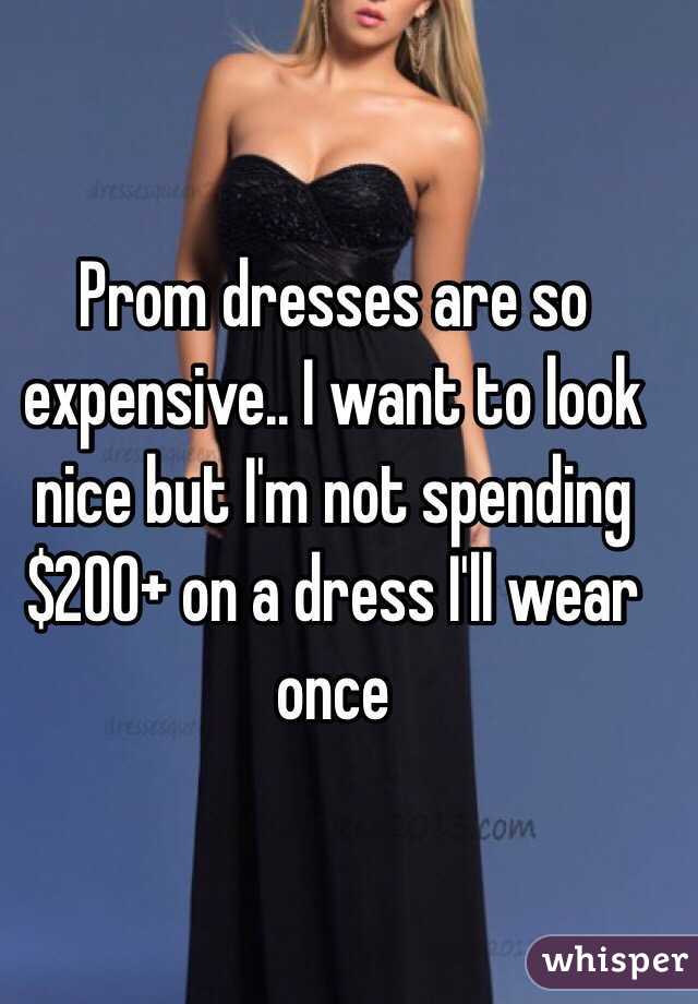 Prom dresses are so expensive.. I want to look nice but I'm not spending $200+ on a dress I'll wear once