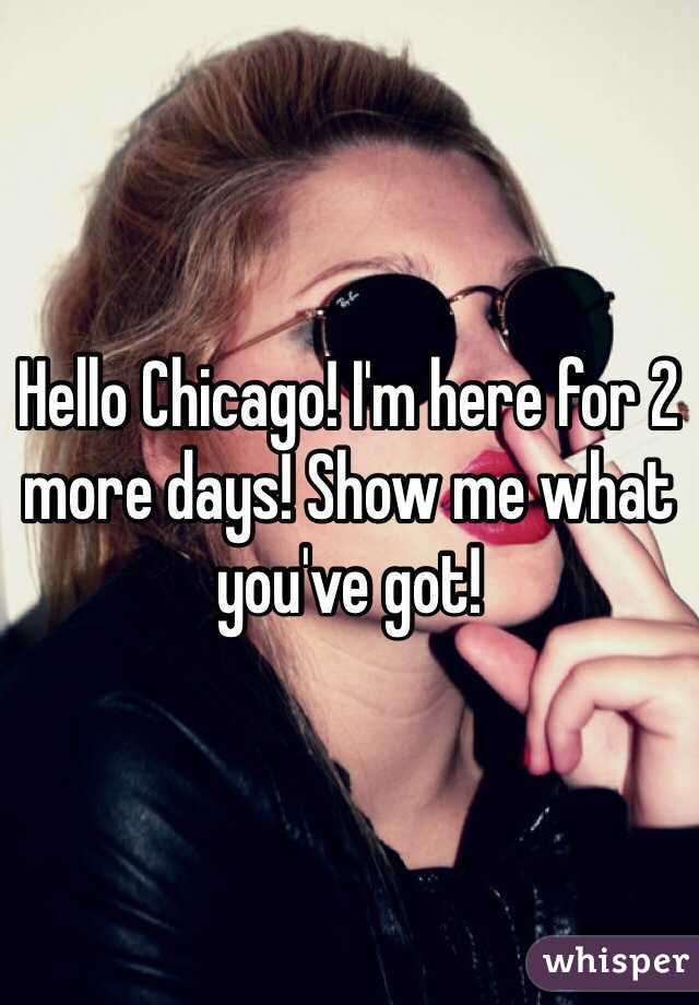 Hello Chicago! I'm here for 2 more days! Show me what you've got! 