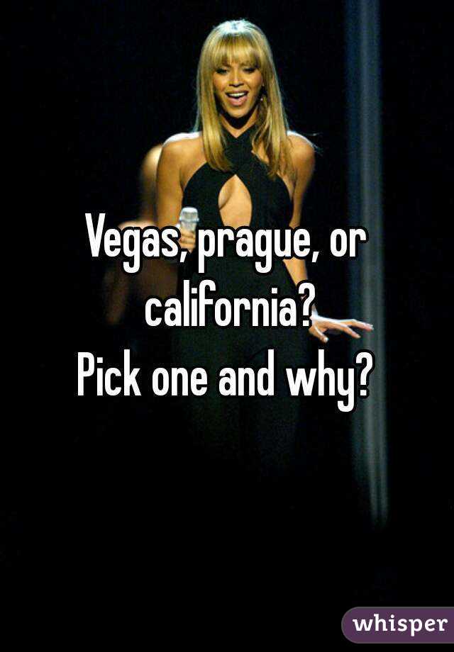 Vegas, prague, or california?
Pick one and why?