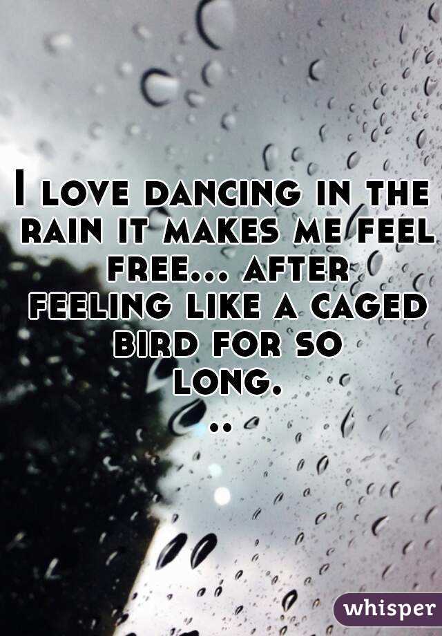 I love dancing in the rain it makes me feel free... after feeling like a caged bird for so long...