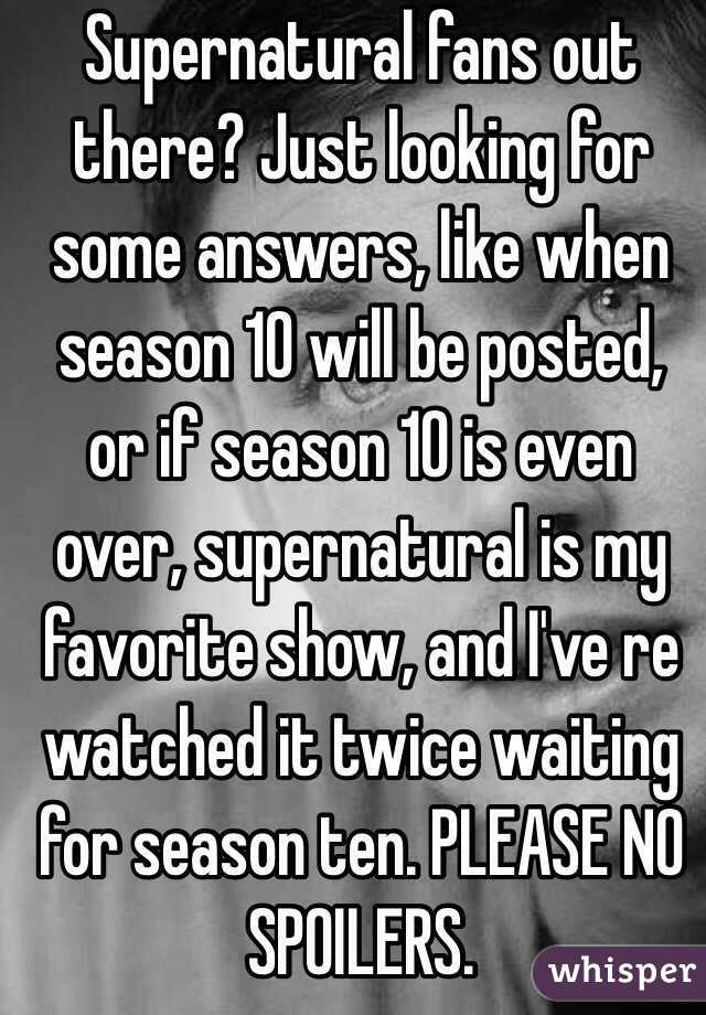 Supernatural fans out there? Just looking for some answers, like when season 10 will be posted, or if season 10 is even over, supernatural is my favorite show, and I've re watched it twice waiting for season ten. PLEASE NO SPOILERS.