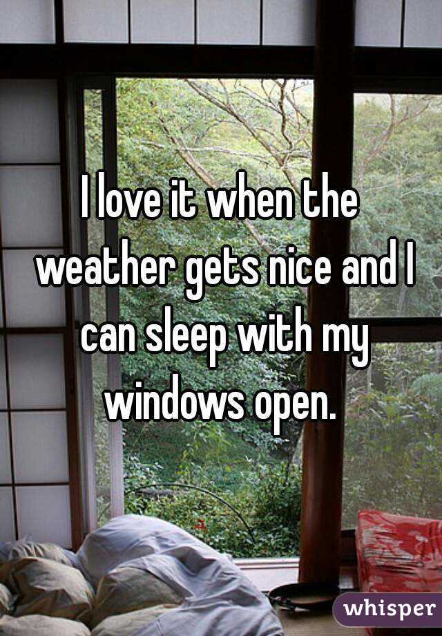 I love it when the weather gets nice and I can sleep with my windows open. 
