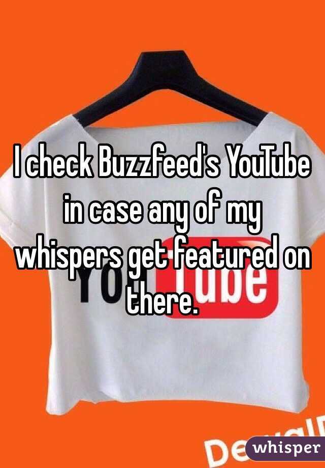 I check Buzzfeed's YouTube in case any of my whispers get featured on there.